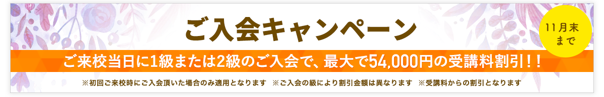 入会キャンペーン
ご来校当日に1級または2級のご入会で、最大で52,000円の受講料割引！！