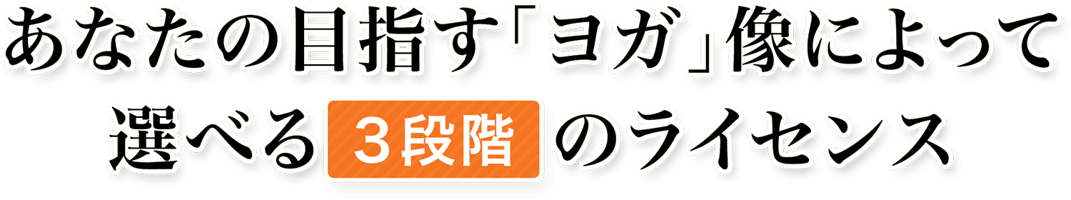 あなたの目指す「ヨガ」像によって選べる3段階のライセンス