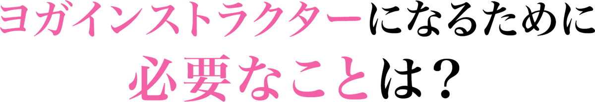 ヨガインストラクターになるために必要なことは？