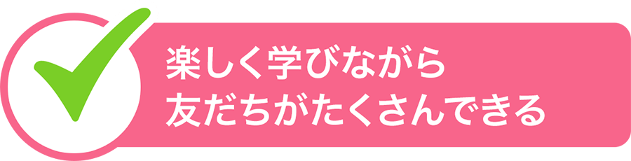 楽しく学びながら友だちがたくさんできる