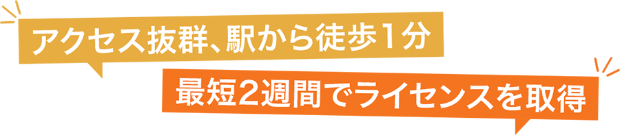 アクセス抜群、駅から徒歩1分 最短2週間でライセンスを取得