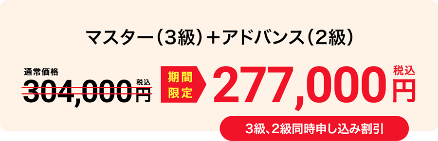 マスター（3級）＋アドバンス（2級） 期間限定277,000円（税込） 3級、2級同時申し込み割引